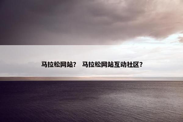 马拉松网站？ 马拉松网站互动社区？