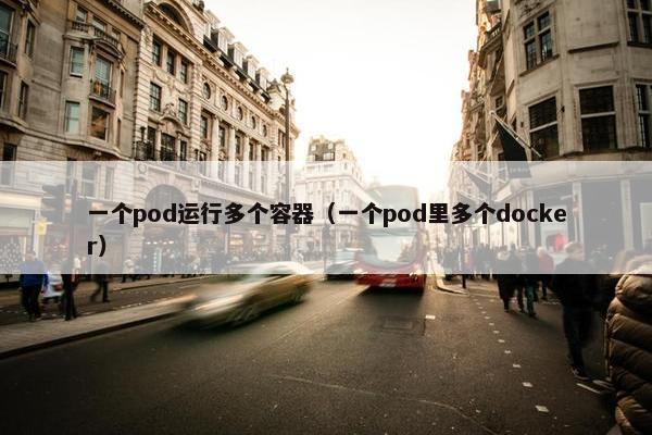 一个pod运行多个容器（一个pod里多个docker）