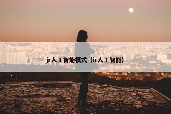 jr人工智能模式（ir人工智能）