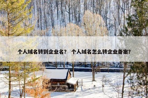 个人域名转到企业名？ 个人域名怎么转企业备案？