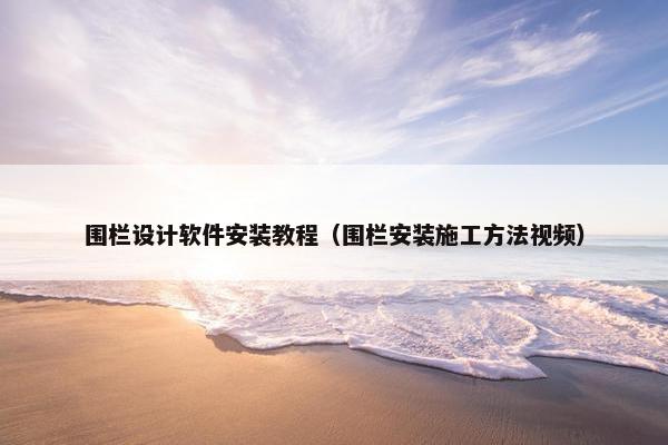 围栏设计软件安装教程（围栏安装施工方法视频）