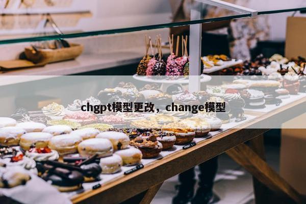 chgpt模型更改，change模型