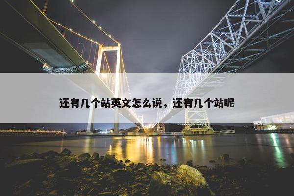 还有几个站英文怎么说，还有几个站呢