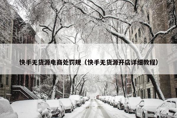 快手无货源电商处罚规（快手无货源开店详细教程）
