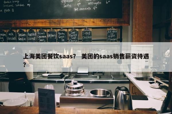 上海美团餐饮saas？ 美团的saas销售薪资待遇？