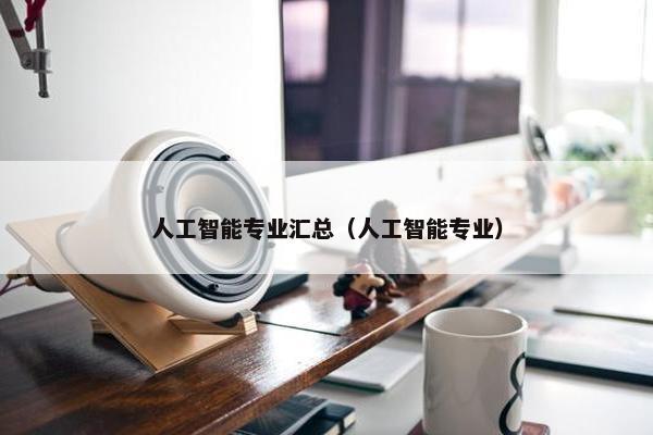 人工智能专业汇总（人工智能专业）