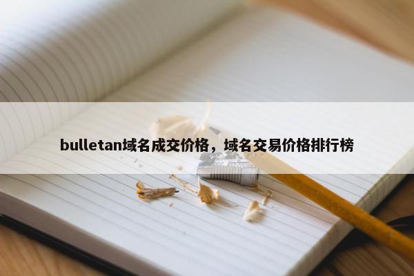 bulletan域名成交价格，域名交易价格排行榜