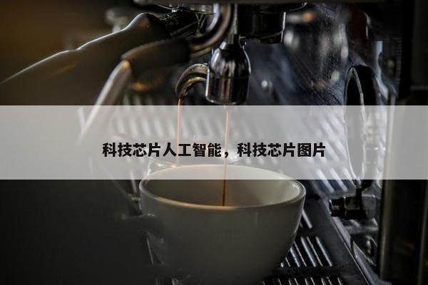 科技芯片人工智能，科技芯片图片