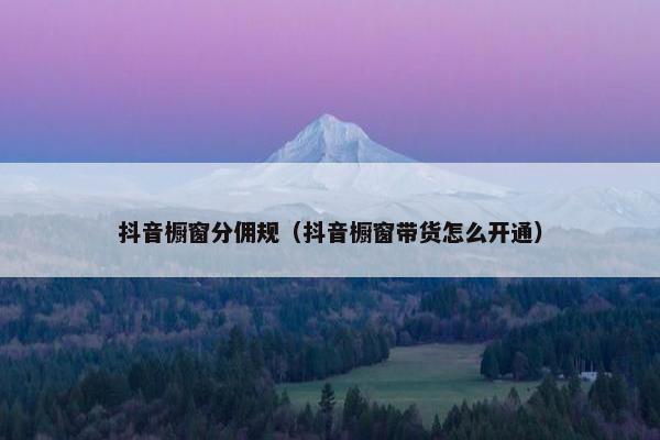 抖音橱窗分佣规（抖音橱窗带货怎么开通）