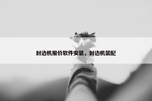 封边机报价软件安装，封边机装配