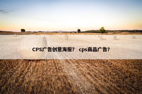 CPS广告创意海报？ cps商品广告？