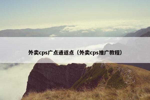 外卖cps广点通返点（外卖cps推广教程）