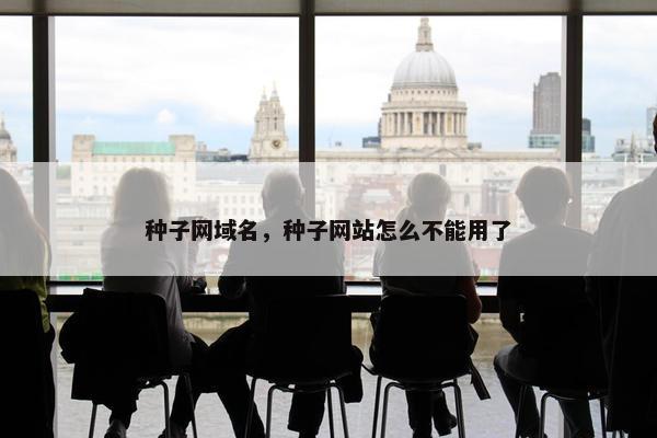 种子网域名，种子网站怎么不能用了