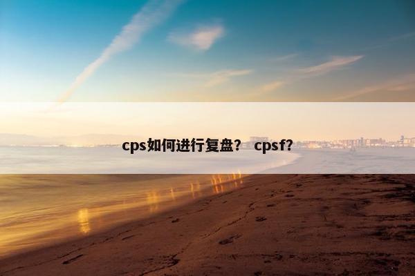 cps如何进行复盘？ cpsf？