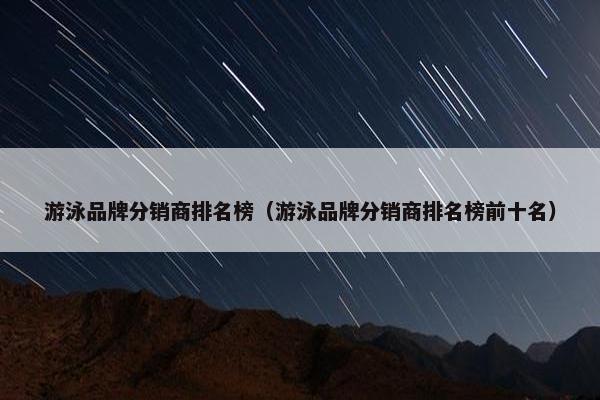 游泳品牌分销商排名榜（游泳品牌分销商排名榜前十名）