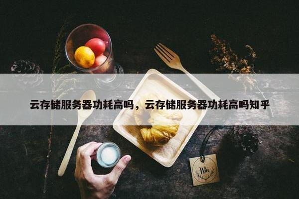 云存储服务器功耗高吗，云存储服务器功耗高吗知乎