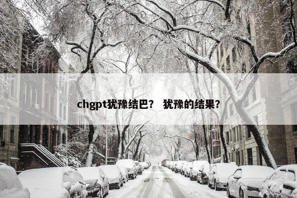 chgpt犹豫结巴？ 犹豫的结果？