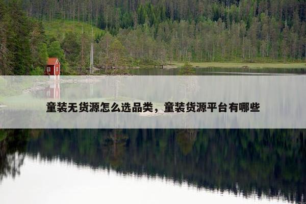 童装无货源怎么选品类，童装货源平台有哪些