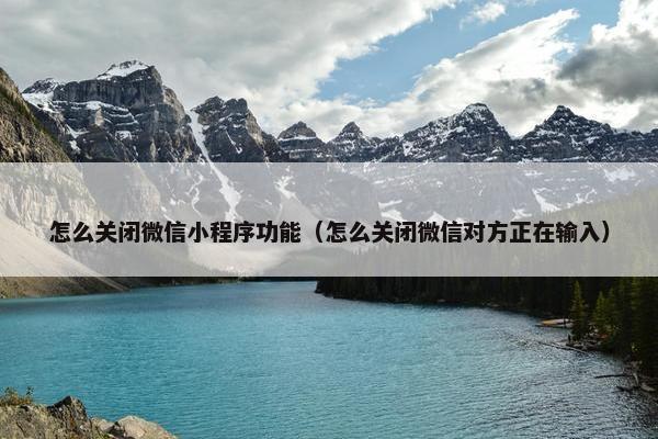怎么关闭微信小程序功能（怎么关闭微信对方正在输入）