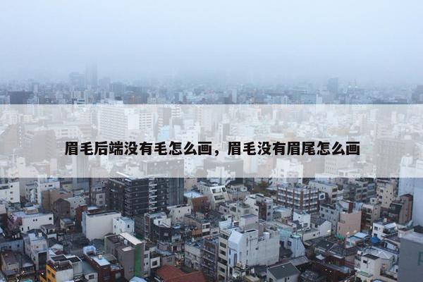 眉毛后端没有毛怎么画，眉毛没有眉尾怎么画