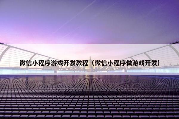 微信小程序游戏开发教程（微信小程序做游戏开发）