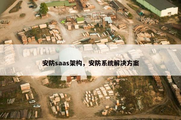 安防saas架构，安防系统解决方案