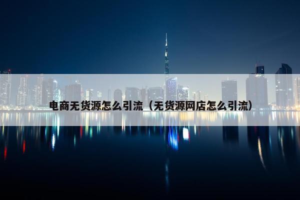 电商无货源怎么引流（无货源网店怎么引流）