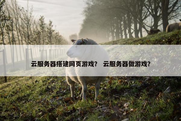 云服务器搭建网页游戏？ 云服务器做游戏？
