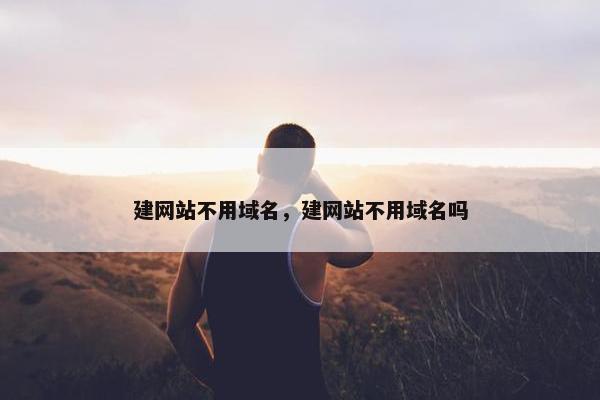建网站不用域名，建网站不用域名吗