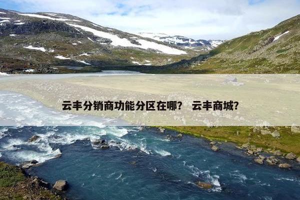 云丰分销商功能分区在哪？ 云丰商城？