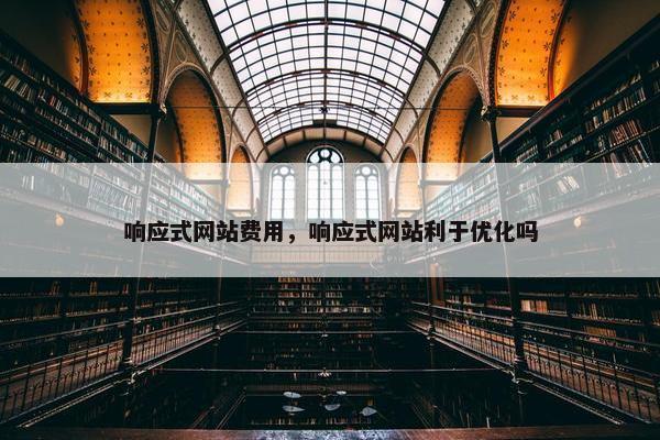响应式网站费用，响应式网站利于优化吗