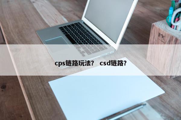 cps链路玩法？ csd链路？
