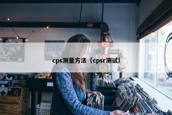 cps测量方法（cpsr测试）