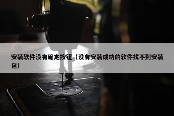 安装软件没有确定按钮（没有安装成功的软件找不到安装包）