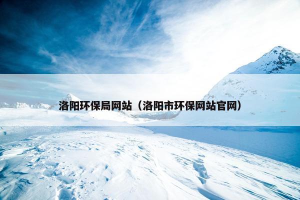 洛阳环保局网站（洛阳市环保网站官网）