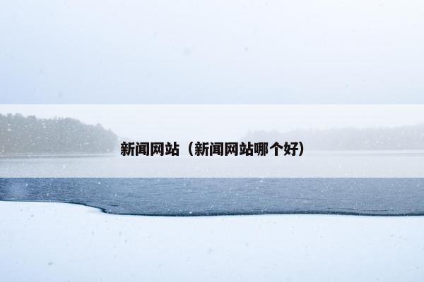 新闻网站（新闻网站哪个好）