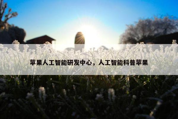 苹果人工智能研发中心，人工智能科普苹果