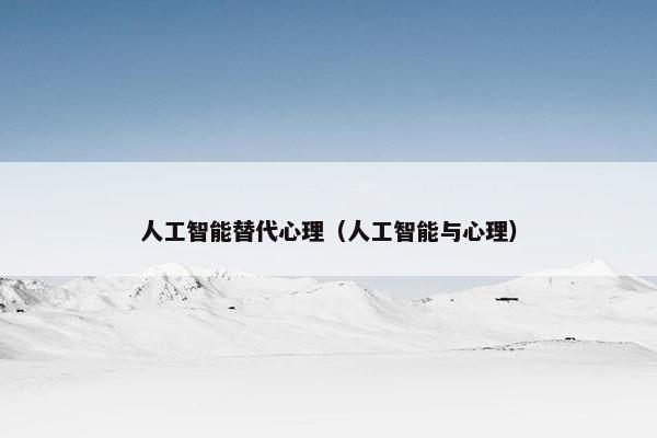 人工智能替代心理（人工智能与心理）
