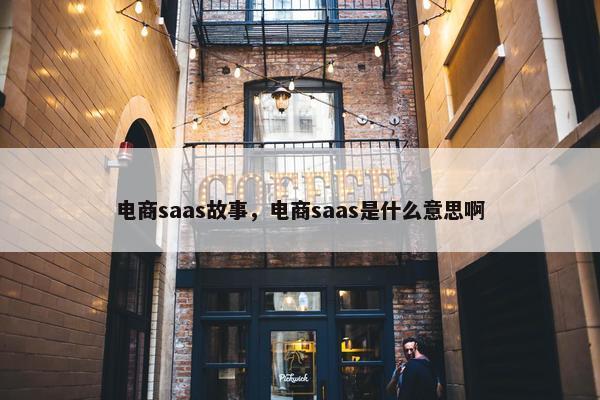 电商saas故事，电商saas是什么意思啊