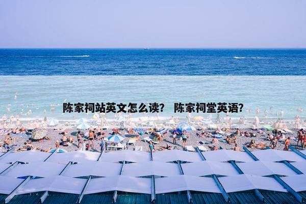 陈家祠站英文怎么读？ 陈家祠堂英语？