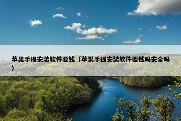 苹果手提安装软件要钱（苹果手提安装软件要钱吗安全吗）