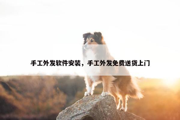 手工外发软件安装，手工外发免费送货上门