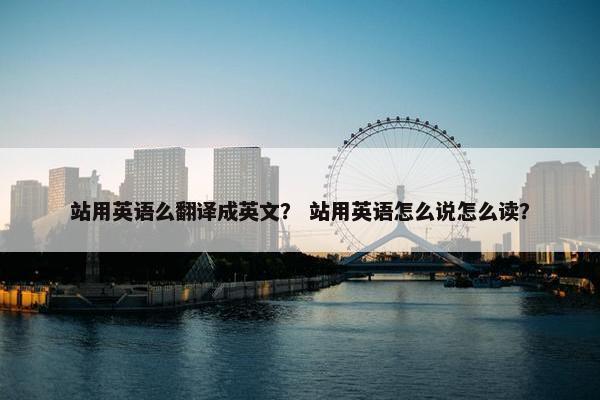 站用英语么翻译成英文？ 站用英语怎么说怎么读？