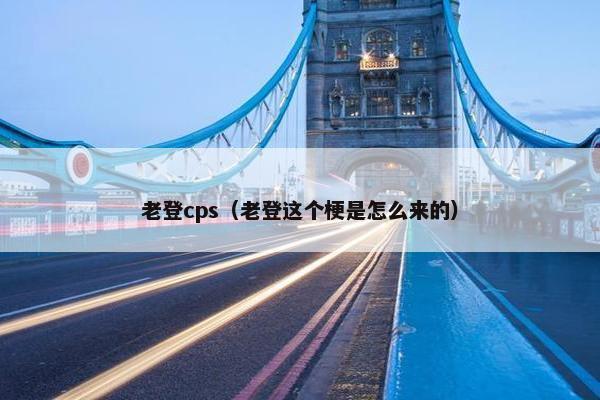 老登cps（老登这个梗是怎么来的）