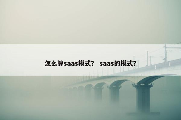 怎么算saas模式？ saas的模式？