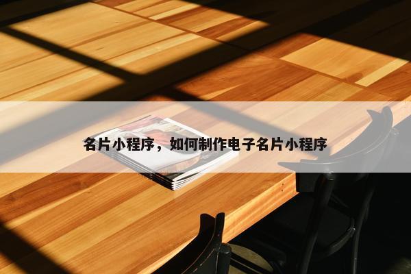 名片小程序，如何制作电子名片小程序