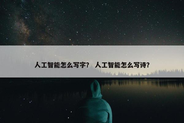 人工智能怎么写字？ 人工智能怎么写诗？