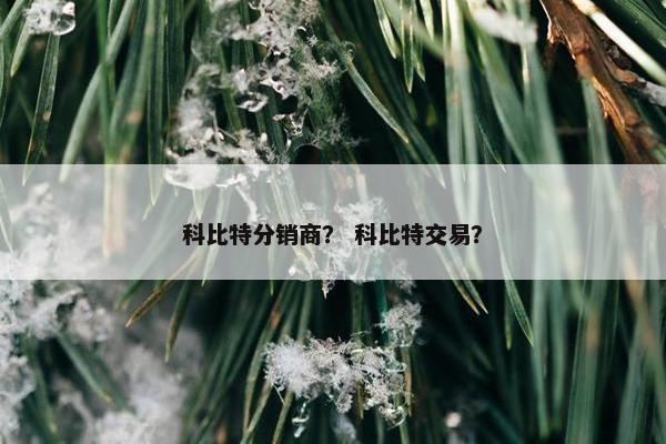 科比特分销商？ 科比特交易？
