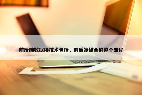 前后端数据接技术包括，前后端结合的整个流程