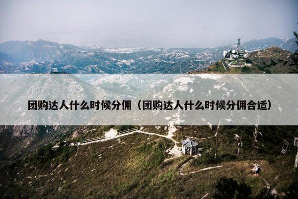 团购达人什么时候分佣（团购达人什么时候分佣合适）
